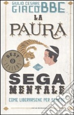 La paura è una sega mentale. Come liberarsene per sempre libro