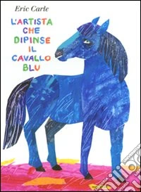 L'artista che dipinse il cavallo blu. Ediz. illustrata