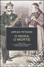 O Roma o morte. 1861-1870: la tormentata conquista dell'unità d'Italia libro