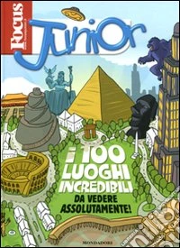 Focus Junior. I 100 luoghi incredibi da vedere assolutamente! Ediz. illustrata libro