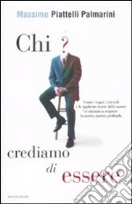 Chi crediamo di essere. Come i sogni, i ricordi e le moderne teorie della mente ci aiutano a scoprire la nostra natura profonda libro