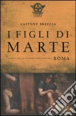 I figli di Marte. L'arte della guerra nell'antica Roma libro