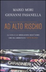 Ad alto rischio. La vita e le operazioni dell'uomo che ha arrestato Totò Riina libro