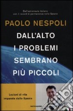 Dall'alto i problemi sembrano più piccoli. Lezioni di vita imparate dallo Spazio libro