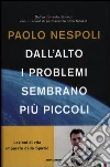 Dall'alto i problemi sembrano più piccoli. Lezioni di vita imparate dallo Spazio libro di Nespoli Paolo