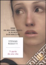 Ti parlo da una vita. Donne che non hanno creduto al silenzio di chi non c'è più libro