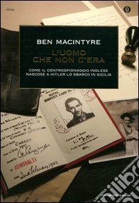 L'uomo che non c'era. Come il controspionaggio inglese nascose a Hitler lo sbarco in Sicilia libro