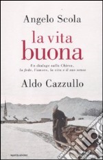 La vita buona. Un dialogo sulla Chiesa, la fede, l'amore, la vita e il suo senso libro