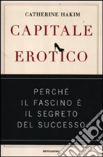 Capitale erotico. Perché il fascino è il segreto del successo libro