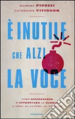 E inutile che alzi la voce. Come riconoscere e affrontare la rabbia a casa, al lavoro, al volante