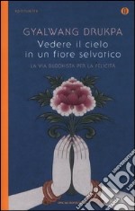 Vedere il cielo in un fiore selvatico. La via buddhista per la felicità libro