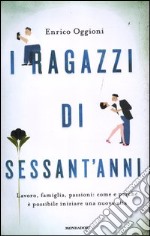 I ragazzi di sessant'anni. Lavoro, famiglia, passioni: come e perché è possibile iniziare una nuova vita libro