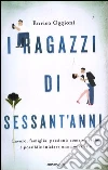 I ragazzi di sessant'anni. Lavoro, famiglia, passioni: come e perché è possibile iniziare una nuova vita libro