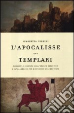 L'apocalisse dei templari. Missione e destino dell'ordine religioso e cavalleresco più misterioso del Medioevo