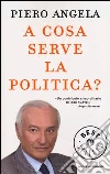 A cosa serve la politica? libro di Angela Piero