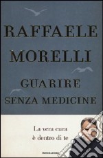 Guarire senza medicine. La vera cura è dentro di te libro