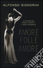 Amore folle amore. La scandalosa storia di Zelda e F. Scott Fitzgerald libro