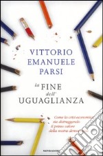 La fine dell'uguaglianza. Come la crisi economica sta distruggendo il primo valore della nostra democrazia libro