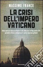 La crisi dell'impero vaticano. Dalla morte di Giovanni Paolo II alle dimissioni di Benedetto XVI: perché la Chiesa è diventata il nuovo imputato globale libro