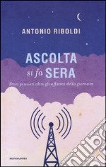 Ascolta si fa sera. Brevi pensieri oltre gli affanni della giornata libro