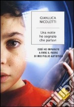 Una notte ho sognato che parlavi. Così ho imparato a fare il padre di mio figlio autistico libro