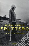 La mia vita con papà libro di Fruttero Maria Carla