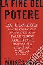 La fine del potere. Dai consigli di amministrazione ai campi di battaglia, dalle chiese agli stati, perché il potere non è più quello di un tempo libro