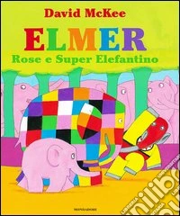 Elmer, Rose e Super Elefantino. Ediz. illustrata libro