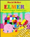 Elmer, Rose e Super Elefantino. Ediz. illustrata libro