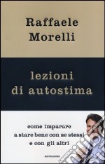 Lezioni di autostima. Come imparare a stare bene con se stessi e con gli altri libro