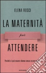 La maternità può attendere. Perché si può essere donna senza essere madre libro