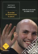 Ricordati di dimenticare la paura. Cosa fa di un atleta un uomo felice libro