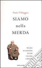 Siamo nella merda. Pillole di saggezza di una vecchia carogna libro