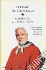 Garibaldi era comunista. E altre cose che non sapevate dei grandi della storia libro