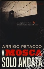 A Mosca, solo andata. La tragica avventura dei comunisti italiani in Russia libro