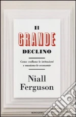 Il grande declino. Come crollano le istituzioni e muoiono le economie