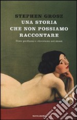 Una storia che non possiamo raccontare. Come perdiamo e ritroviamo noi stessi libro