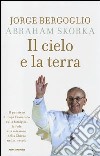 Il cielo e la terra. Il pensiero di Papa Francesco sulla famiglia, la fede e la missione della Chiesa nel XXI secolo libro