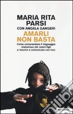 Amarli non basta. Come comprendere il linguaggio misterioso dei nostri figli e riuscire a comunicare con loro libro