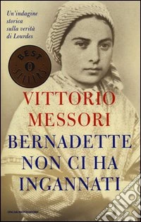Bernadette non ci ha ingannati. Un'indagine storica sulla verità di Lourdes