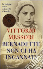 Bernadette non ci ha ingannati. Un'indagine storica sulla verità di Lourdes libro