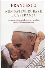 Non fatevi rubare la speranza. La preghiera, il peccato, la filosofia e la politica pensati alla luce della speranza libro