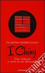 I Ching. Una risposta a tutte le tue domande libro