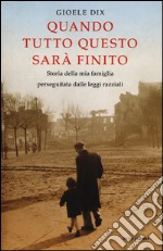 Quando tutto questo sarà finito. Storia della mia famiglia perseguitata dalle leggi razziali libro