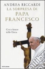 La sorpresa di papa Francesco. Crisi e futuro della chiesa libro