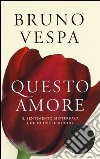 Questo amore. Il sentimento misterioso che muove il mondo libro di Vespa Bruno