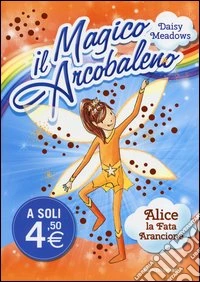 Alice, la fata arancione. Il magico arcobaleno libro