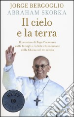 Il cielo e la terra. Il pensiero di papa Francesco sulla famiglia, la fede e la missione della Chiesa nel XXI secolo libro