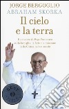 Il cielo e la terra. Il pensiero di papa Francesco sulla famiglia, la fede e la missione della Chiesa nel XXI secolo libro