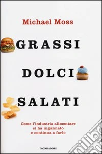Grassi, dolci, salati. Come l'industria alimentare ci ha ingannato e continua a farlo libro